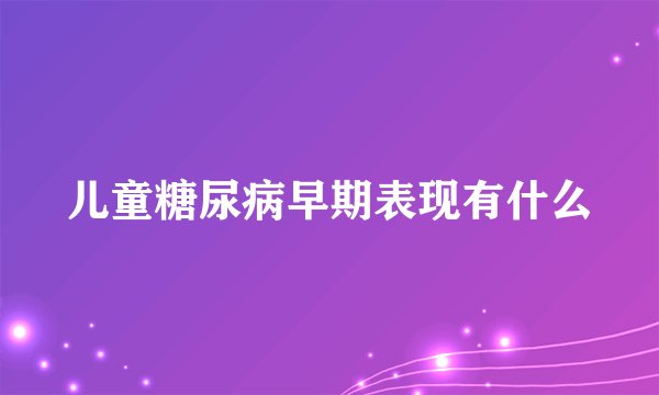 儿童糖尿病早期表现有什么