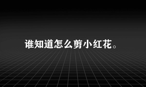 谁知道怎么剪小红花。