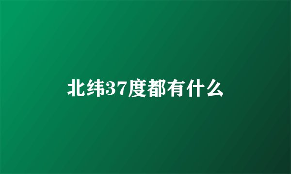 北纬37度都有什么