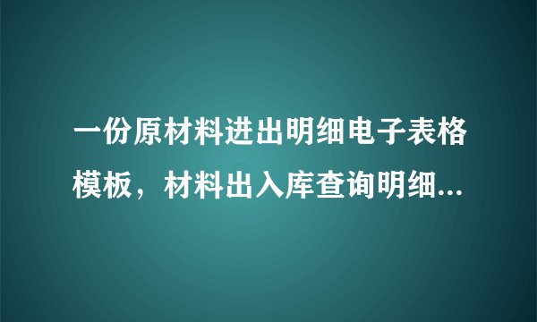 一份原材料进出明细电子表格模板，材料出入库查询明细账(自动计算结余总表、入库明细表和出库明细表）.xl