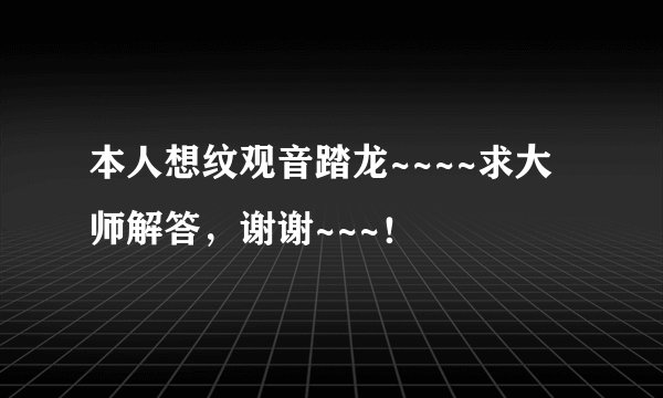 本人想纹观音踏龙~~~~求大师解答，谢谢~~~！