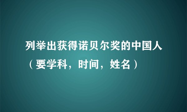 列举出获得诺贝尔奖的中国人（要学科，时间，姓名）