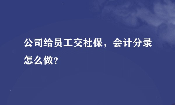 公司给员工交社保，会计分录怎么做？