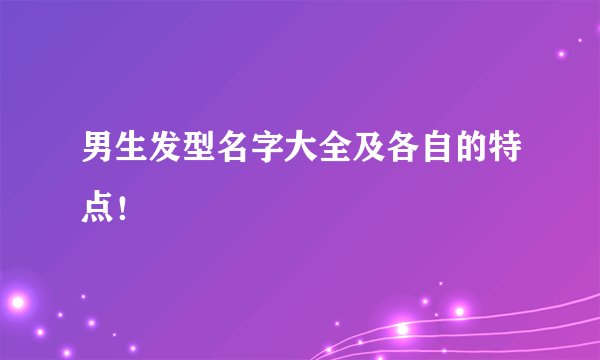 男生发型名字大全及各自的特点！