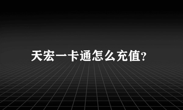 天宏一卡通怎么充值？