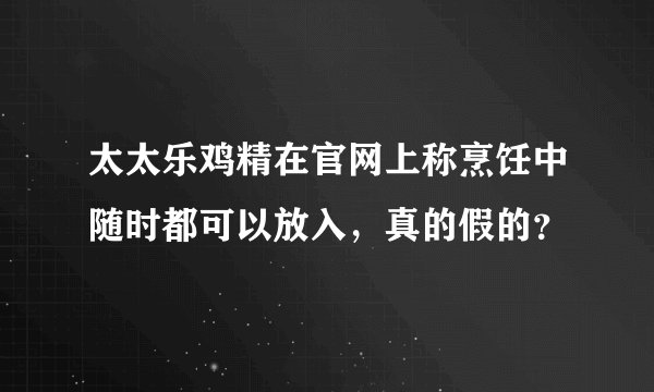 太太乐鸡精在官网上称烹饪中随时都可以放入，真的假的？