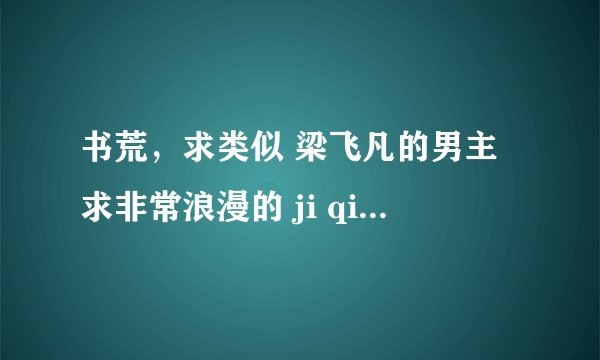 书荒，求类似 梁飞凡的男主求非常浪漫的 ji qing 小说