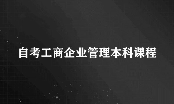 自考工商企业管理本科课程