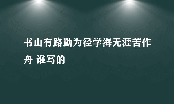 书山有路勤为径学海无涯苦作舟 谁写的