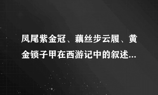 凤尾紫金冠、藕丝步云履、黄金锁子甲在西游记中的叙述是怎么样的
