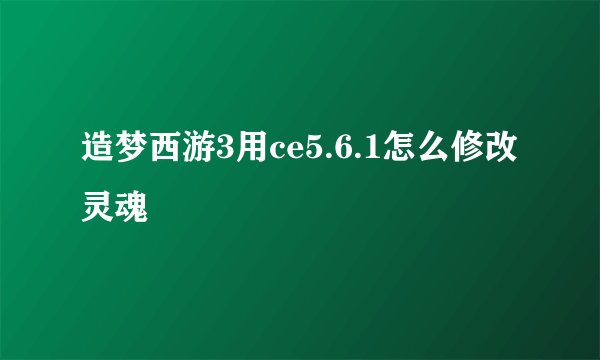 造梦西游3用ce5.6.1怎么修改灵魂