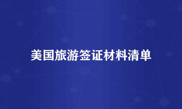 美国旅游签证材料清单