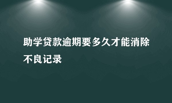 助学贷款逾期要多久才能消除不良记录