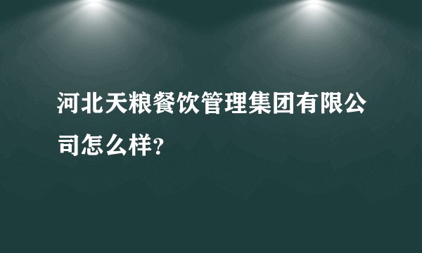 河北天粮餐饮管理集团有限公司怎么样？