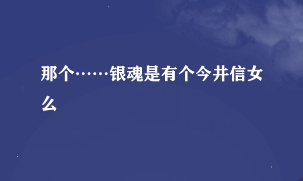 那个……银魂是有个今井信女么