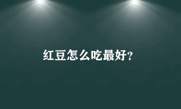 红豆怎么吃最好？