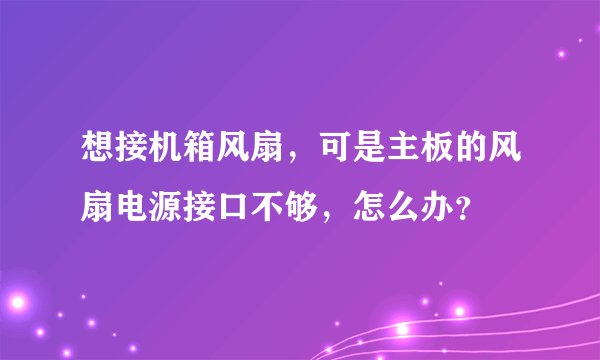 想接机箱风扇，可是主板的风扇电源接口不够，怎么办？