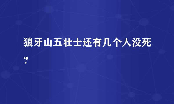 狼牙山五壮士还有几个人没死？