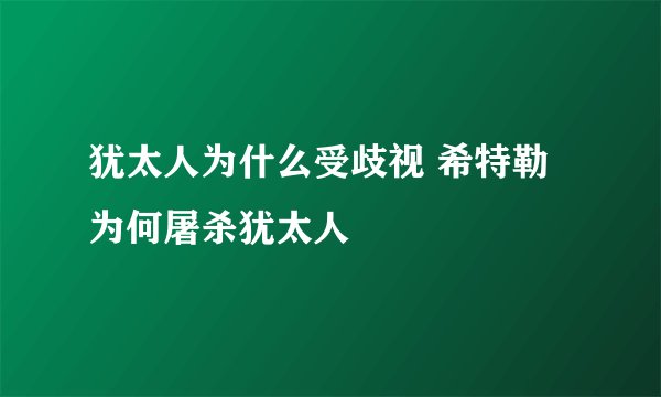 犹太人为什么受歧视 希特勒为何屠杀犹太人