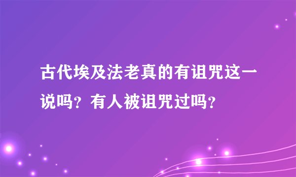 古代埃及法老真的有诅咒这一说吗?有人被诅咒过吗?