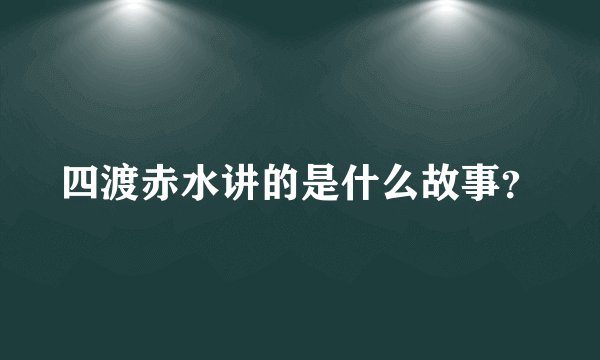 四渡赤水讲的是什么故事？