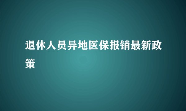 退休人员异地医保报销最新政策