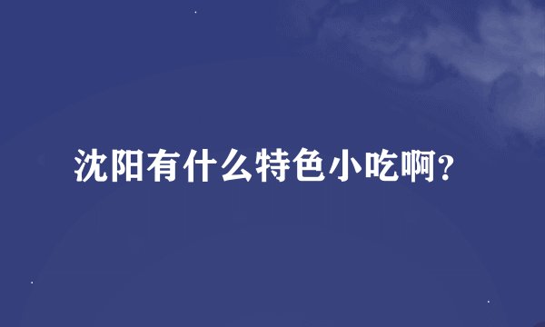 沈阳有什么特色小吃啊？