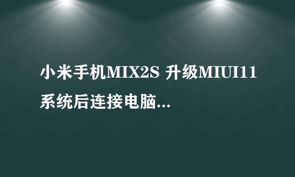 小米手机MIX2S 升级MIUI11系统后连接电脑没反应不读数据只能充电？