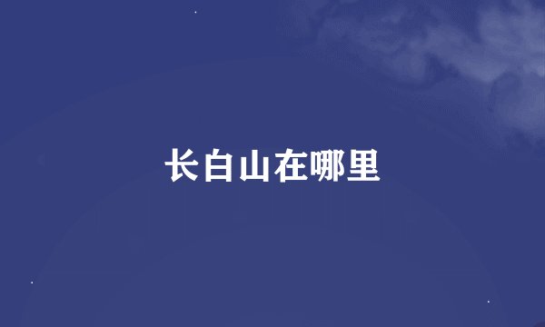 长白山在哪里