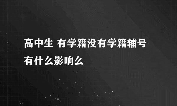 高中生 有学籍没有学籍辅号有什么影响么