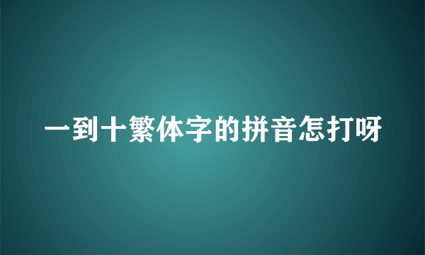 一到十繁体字的拼音怎打呀