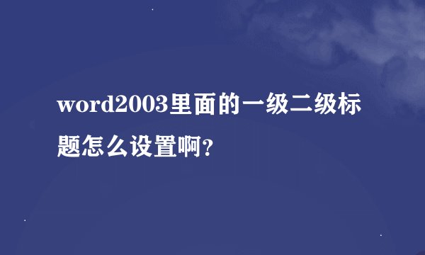 word2003里面的一级二级标题怎么设置啊？