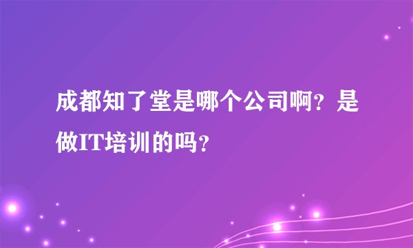 成都知了堂是哪个公司啊？是做IT培训的吗？