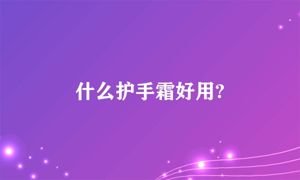 什么护手霜好用?