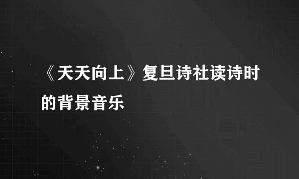 《天天向上》复旦诗社读诗时的背景音乐