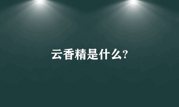 云香精是什么?