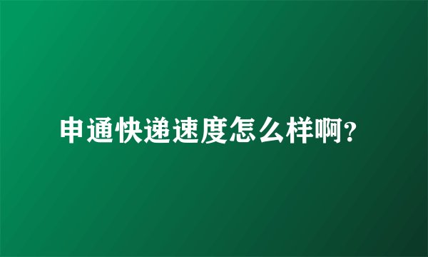 申通快递速度怎么样啊？