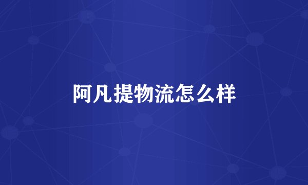 阿凡提物流怎么样