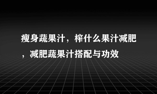 瘦身蔬果汁，榨什么果汁减肥，减肥蔬果汁搭配与功效