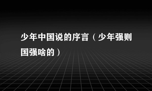 少年中国说的序言（少年强则国强啥的）