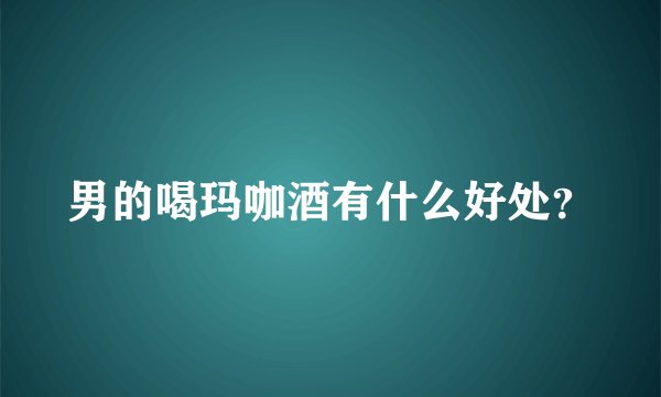 男的喝玛咖酒有什么好处？