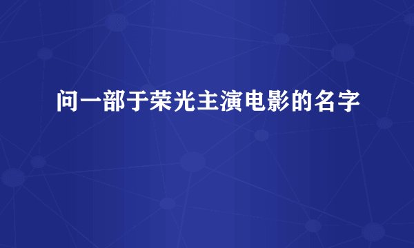 问一部于荣光主演电影的名字
