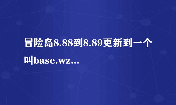 冒险岛8.88到8.89更新到一个叫base.wz的文件就不能更新啊。这是为什么啊！