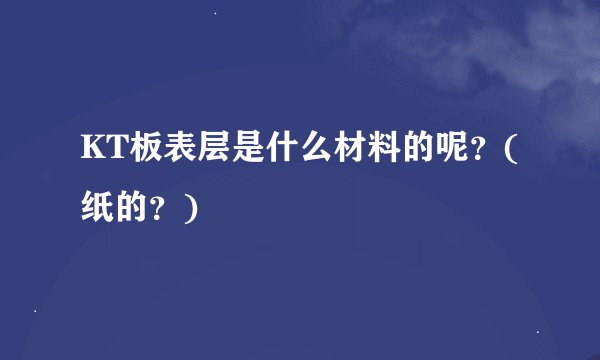 KT板表层是什么材料的呢？(纸的？)