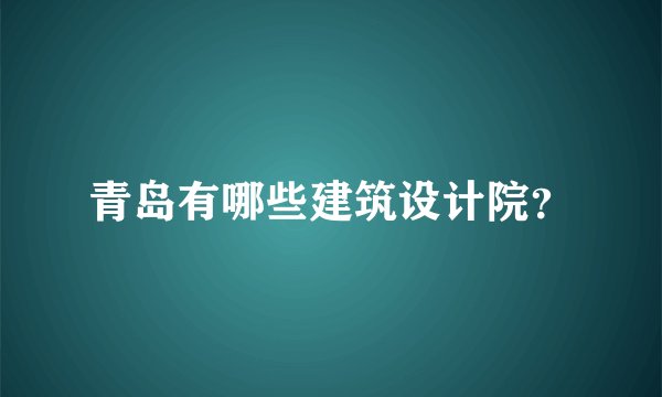 青岛有哪些建筑设计院？