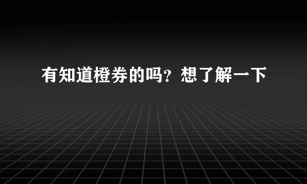 有知道橙券的吗？想了解一下