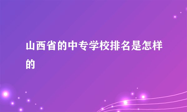 山西省的中专学校排名是怎样的
