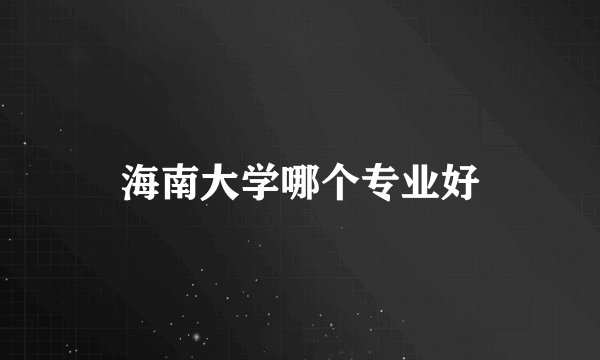 海南大学哪个专业好