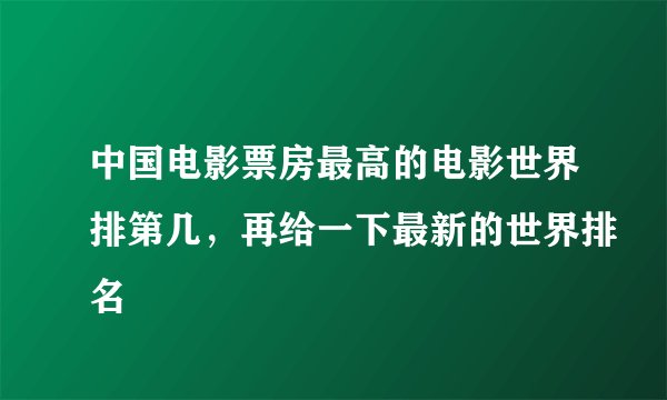 中国电影票房最高的电影世界排第几，再给一下最新的世界排名