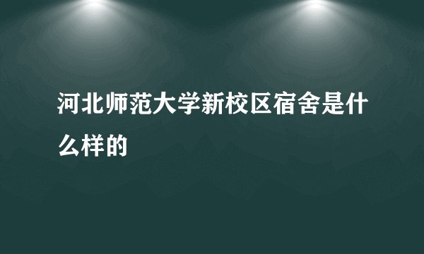 河北师范大学新校区宿舍是什么样的